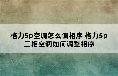 格力5p空调怎么调相序 格力5p三相空调如何调整相序